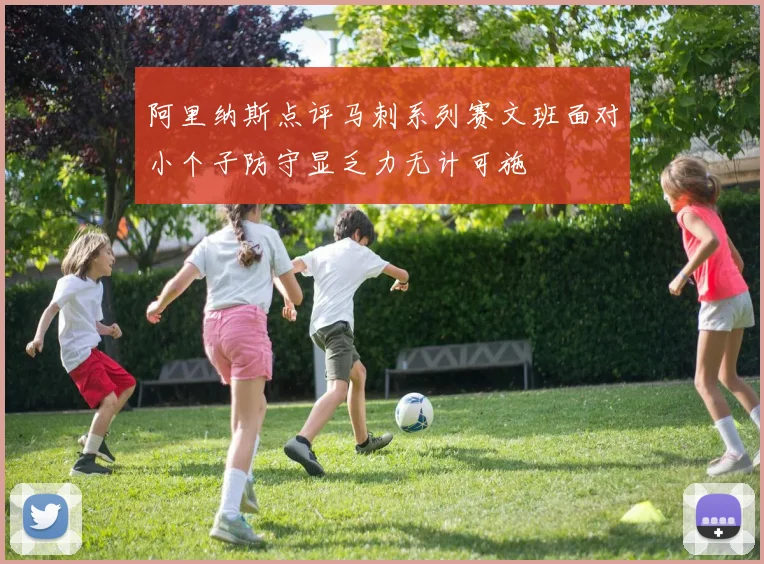 阿里纳斯点评马刺系列赛文班面对小个子防守显乏力无计可施