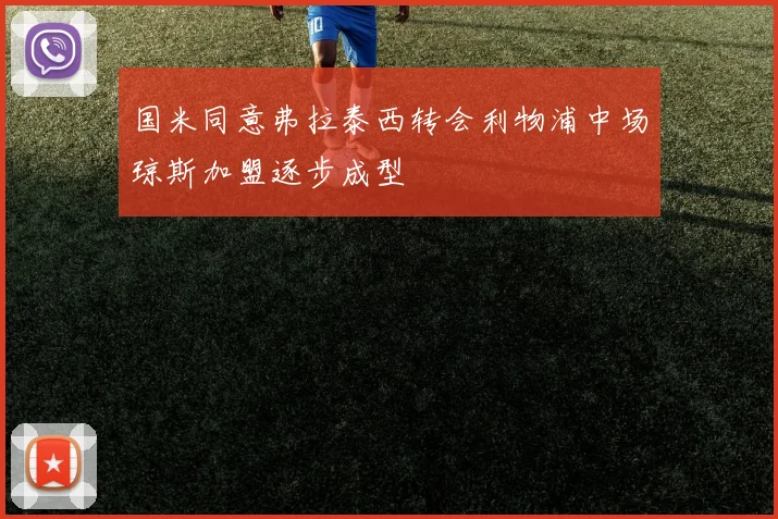 国米同意弗拉泰西转会利物浦中场琼斯加盟逐步成型