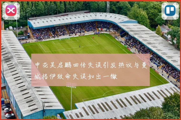 申花吴启鹏回传失误引发热议与曼城格伊致命失误如出一辙