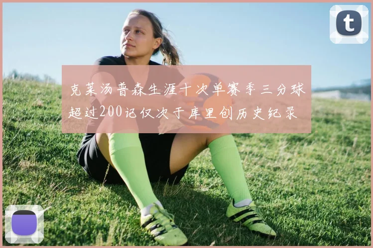 克莱汤普森生涯十次单赛季三分球超过200记仅次于库里创历史纪录