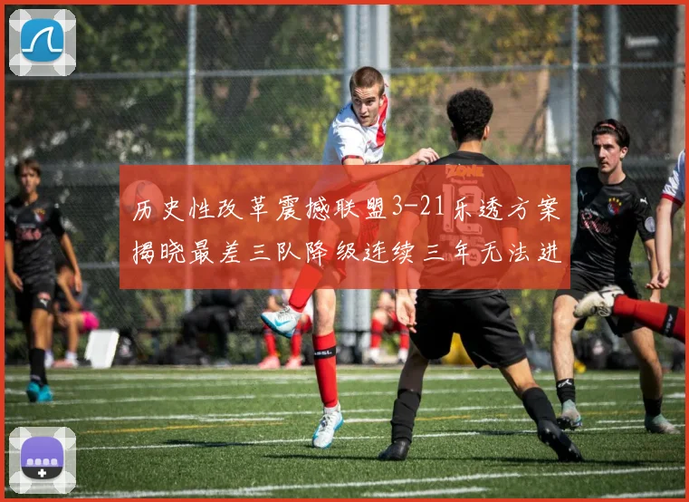 历史性改革震撼联盟3-21乐透方案揭晓最差三队降级连续三年无法进前五