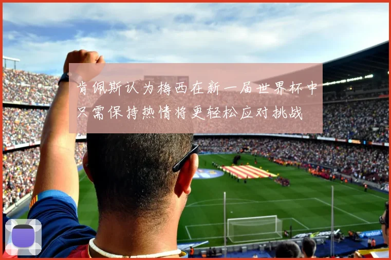肯佩斯认为梅西在新一届世界杯中只需保持热情将更轻松应对挑战