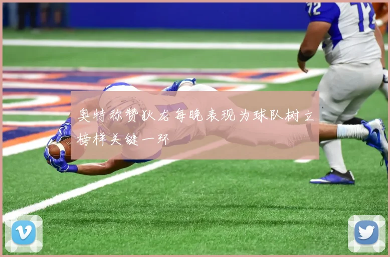 奥特称赞狄龙每晚表现为球队树立榜样关键一环